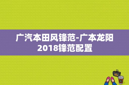 广汽本田风锋范-广本龙阳2018锋范配置