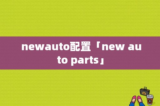  newauto配置「new auto parts」